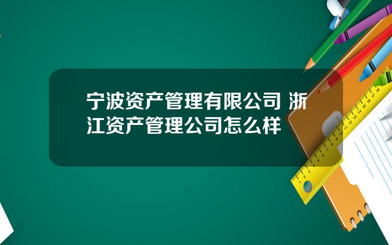 宁波资产管理有限公司 浙江资产管理公司怎么样